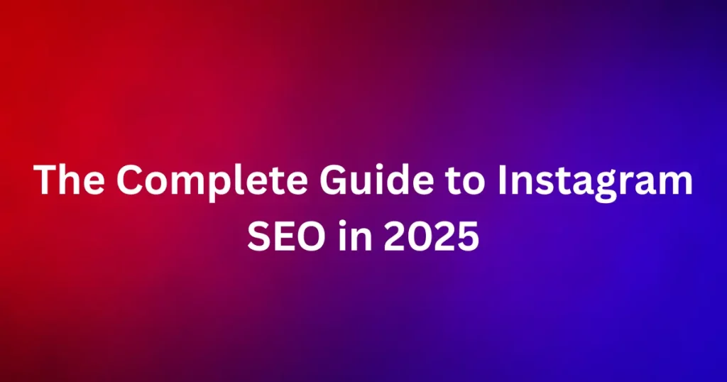 The Complete Guide to Instagram SEO in 2025